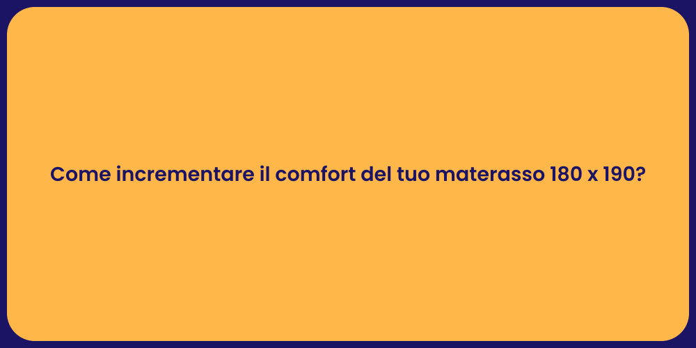 Come incrementare il comfort del tuo materasso 180 x 190?