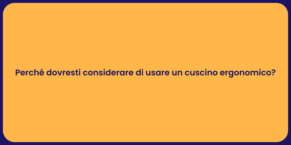 Perché dovresti considerare di usare un cuscino ergonomico?