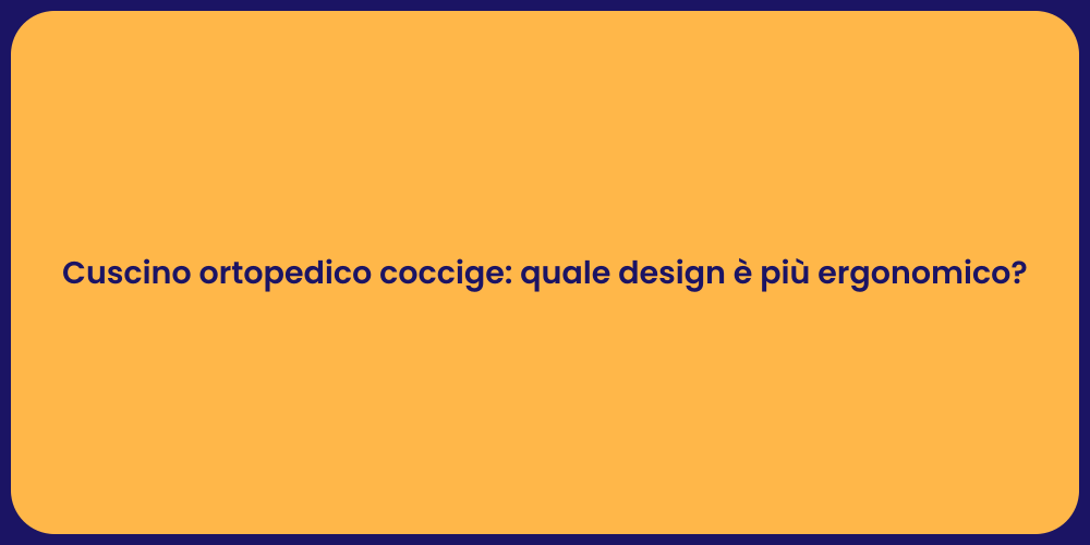 Cuscino ortopedico coccige: quale design è più ergonomico?