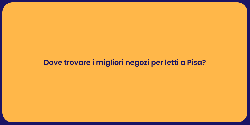 Dove trovare i migliori negozi per letti a Pisa?