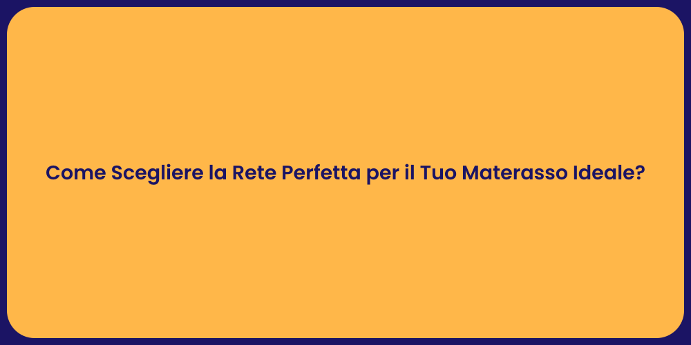 Come Scegliere la Rete Perfetta per il Tuo Materasso Ideale?