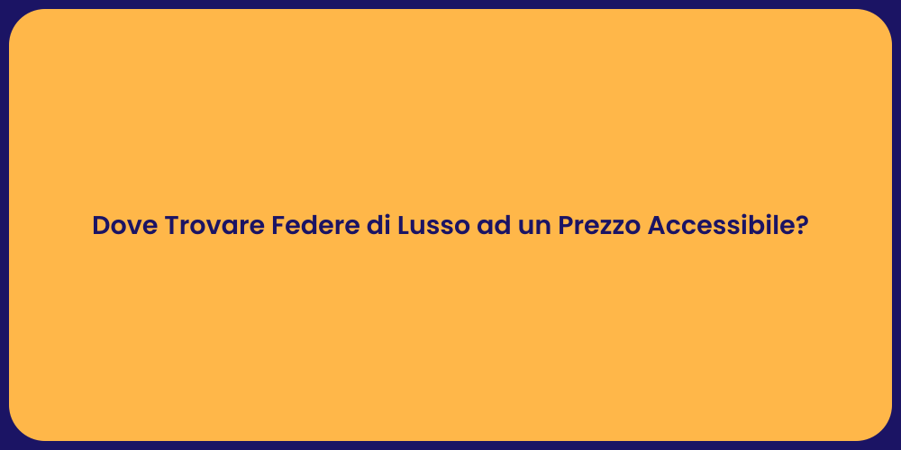 Dove Trovare Federe di Lusso ad un Prezzo Accessibile?