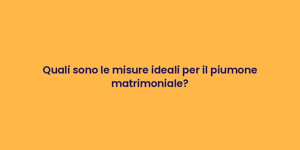 Quali sono le misure ideali per il piumone matrimoniale?