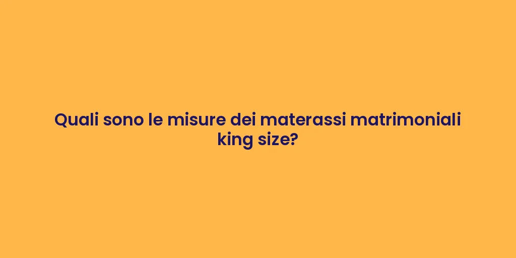 Quali sono le misure dei materassi matrimoniali king size?