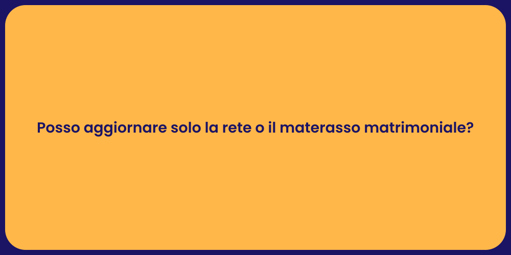 Posso aggiornare solo la rete o il materasso matrimoniale?