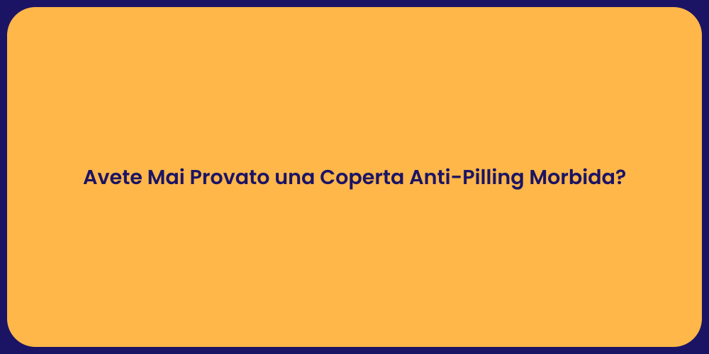 Avete Mai Provato una Coperta Anti-Pilling Morbida?