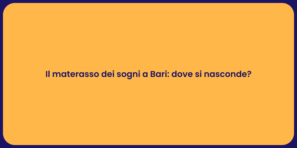 Il materasso dei sogni a Bari: dove si nasconde?