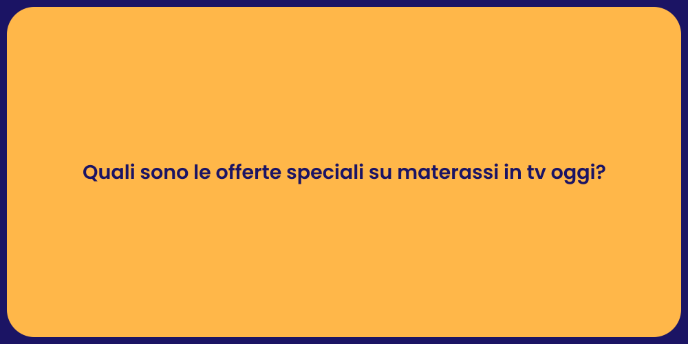 Quali sono le offerte speciali su materassi in tv oggi?