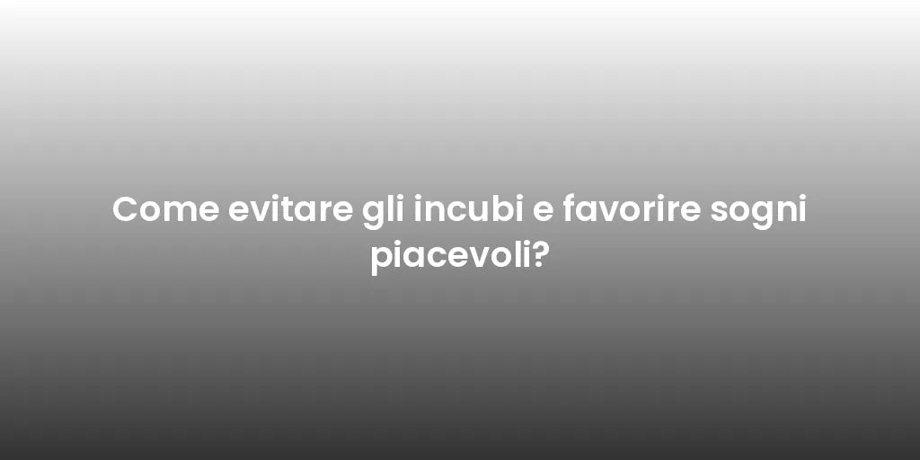Come evitare gli incubi e favorire sogni piacevoli?
