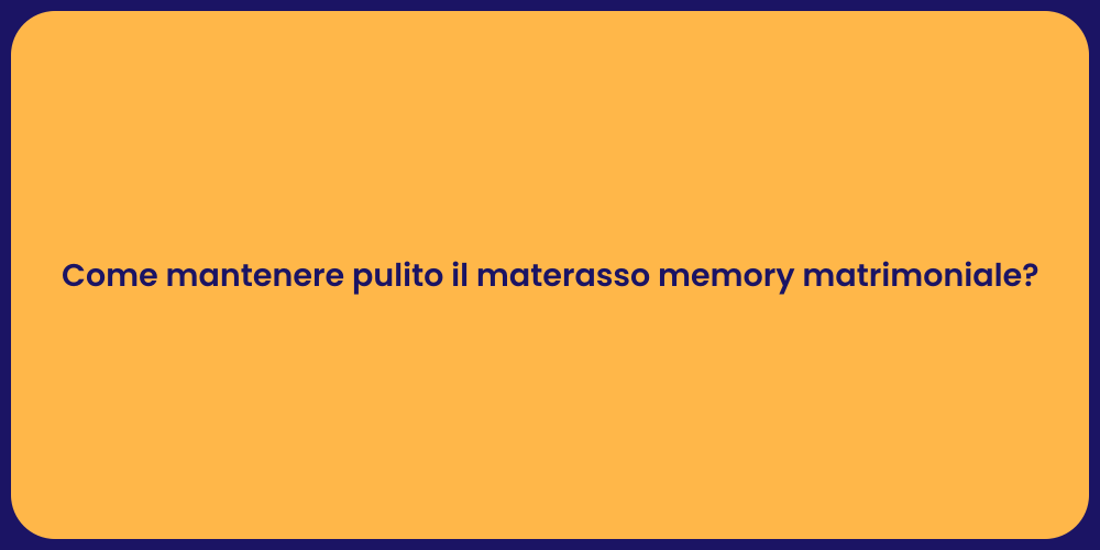 Come mantenere pulito il materasso memory matrimoniale?