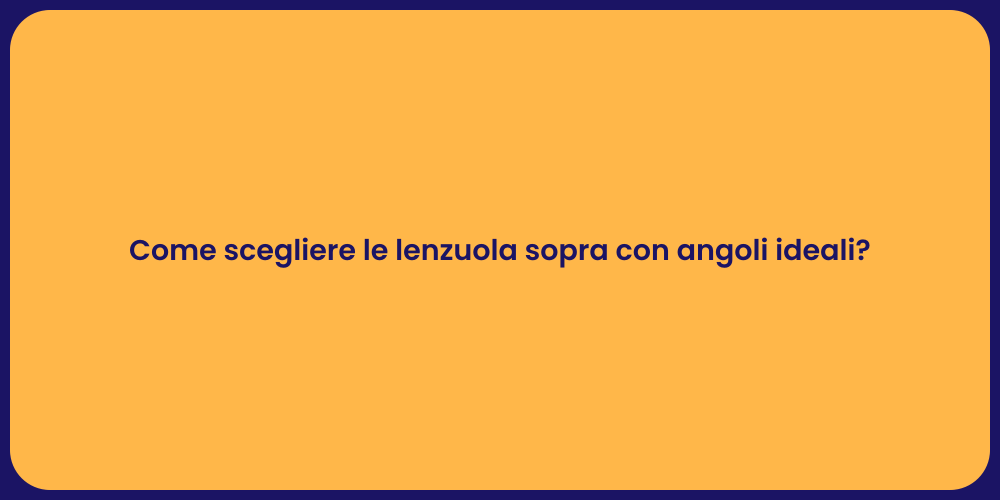 Come scegliere le lenzuola sopra con angoli ideali?
