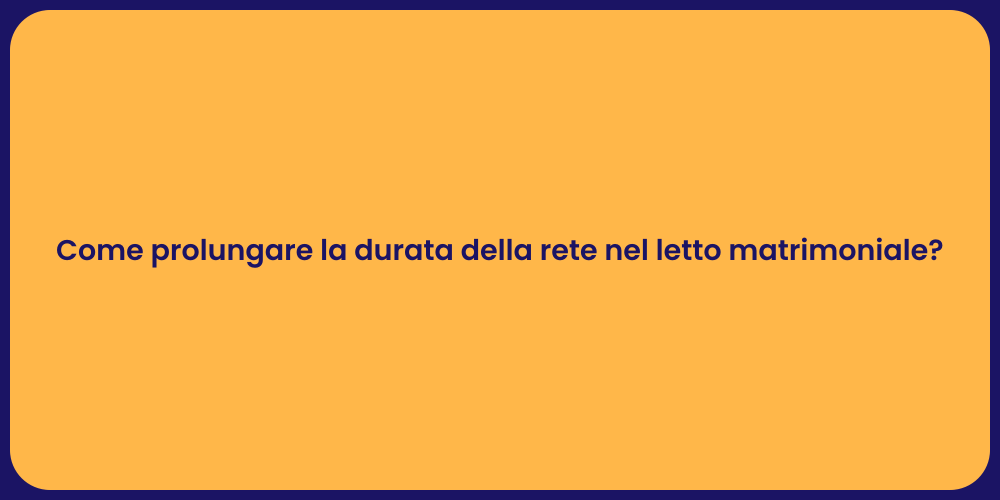 Come prolungare la durata della rete nel letto matrimoniale?