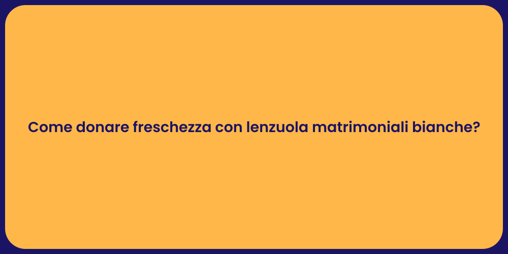 Come donare freschezza con lenzuola matrimoniali bianche?