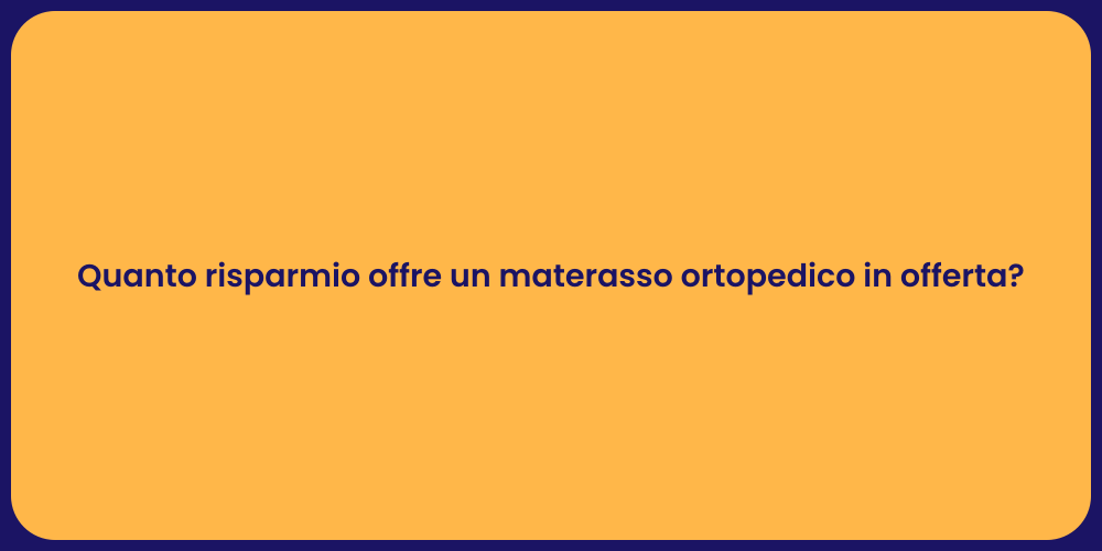 Quanto risparmio offre un materasso ortopedico in offerta?