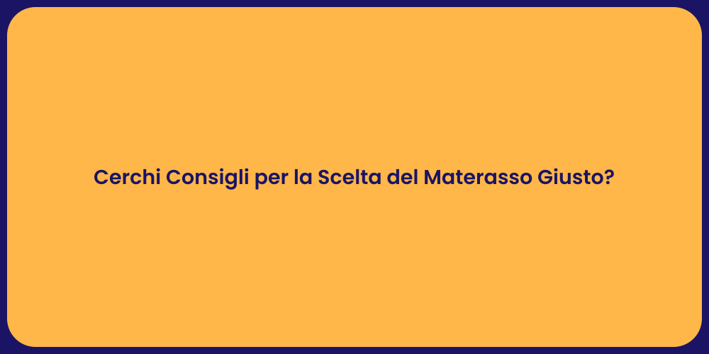 Cerchi Consigli per la Scelta del Materasso Giusto?