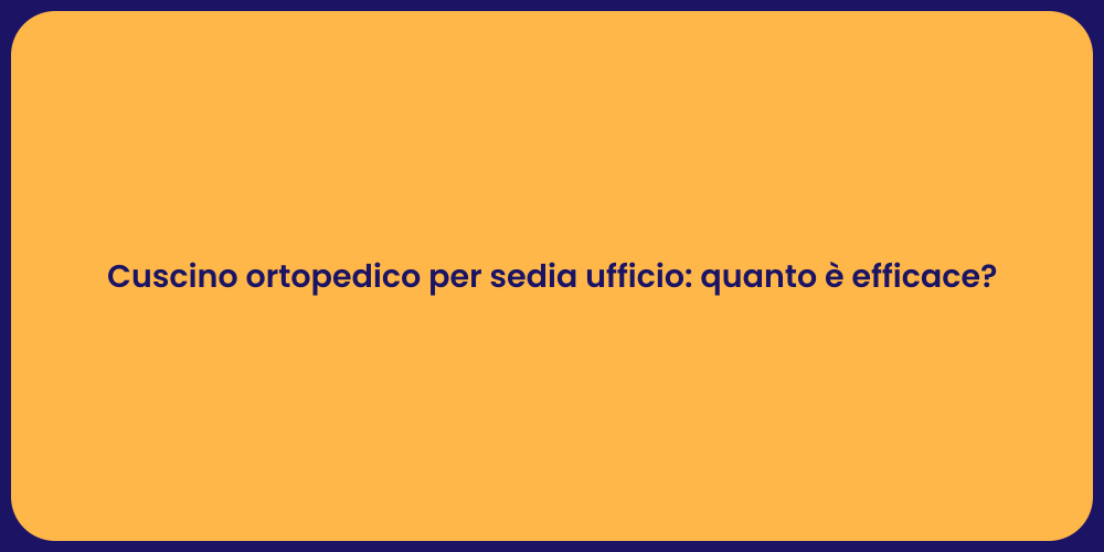 Cuscino ortopedico per sedia ufficio: quanto è efficace?