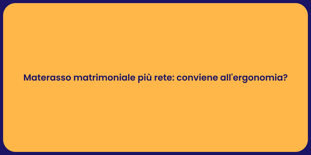 Materasso matrimoniale più rete: conviene all'ergonomia?