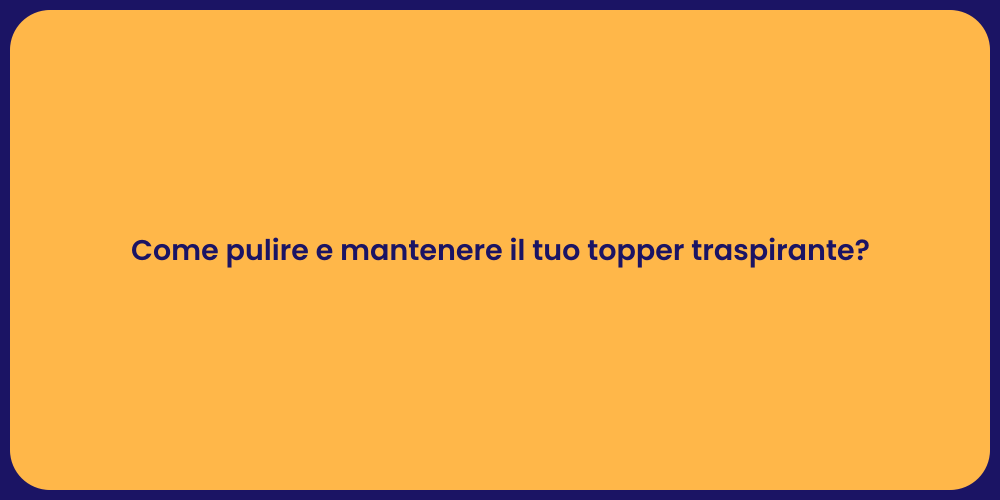 Come pulire e mantenere il tuo topper traspirante?