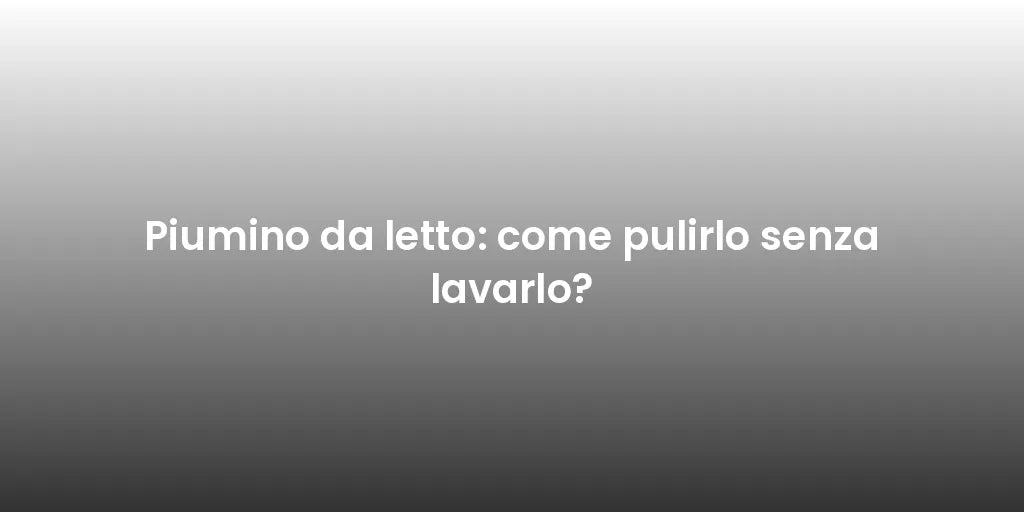 Piumino da letto: come pulirlo senza lavarlo?