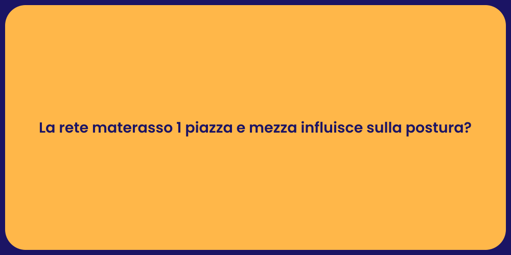 La rete materasso 1 piazza e mezza influisce sulla postura?