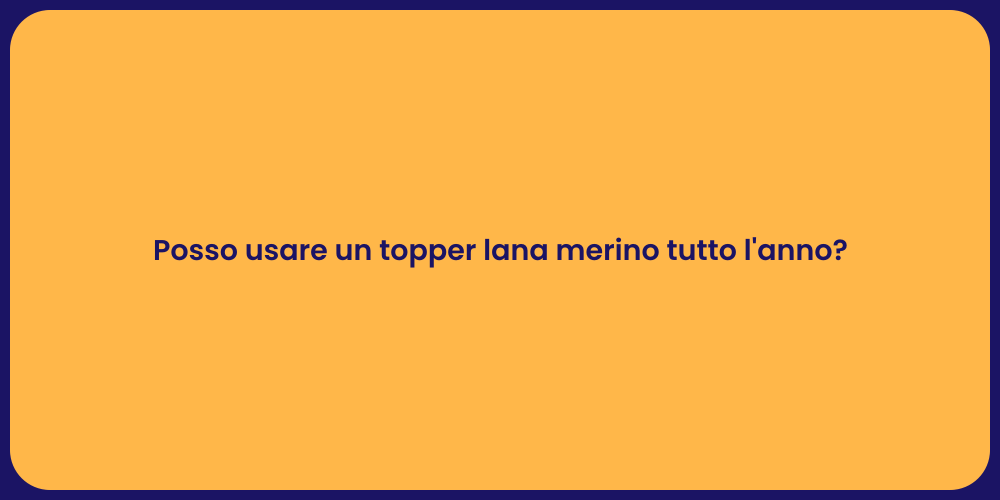 Posso usare un topper lana merino tutto l'anno?