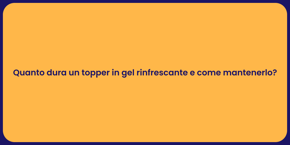 Quanto dura un topper in gel rinfrescante e come mantenerlo?
