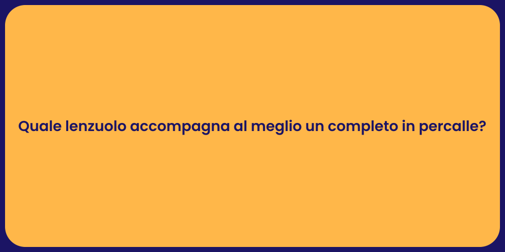 Quale lenzuolo accompagna al meglio un completo in percalle?