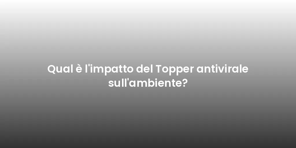 Qual è l'impatto del Topper antivirale sull'ambiente?