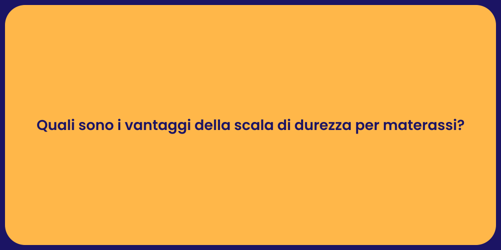Quali sono i vantaggi della scala di durezza per materassi?