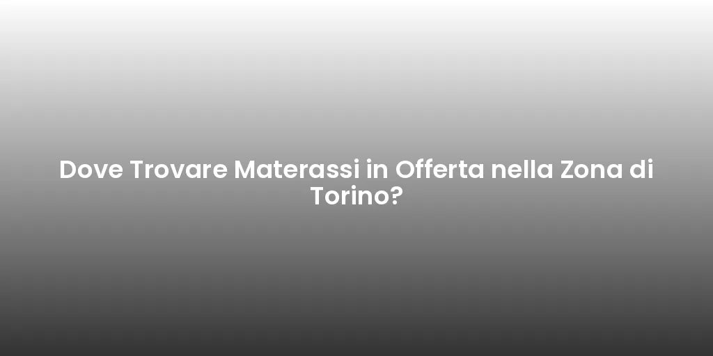 Dove Trovare Materassi in Offerta nella Zona di Torino?