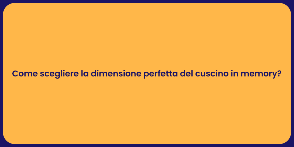 Come scegliere la dimensione perfetta del cuscino in memory?