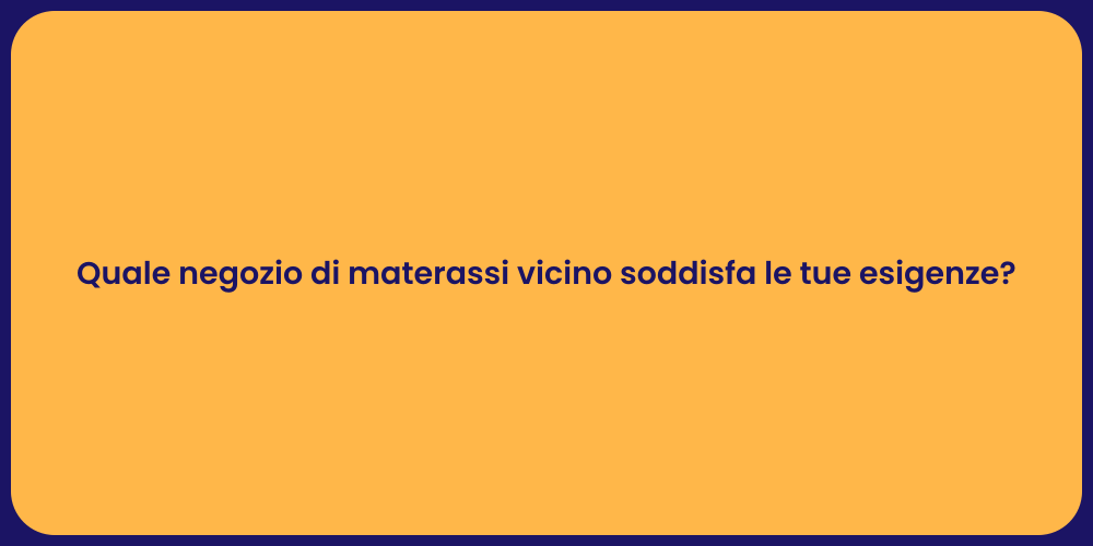 Quale negozio di materassi vicino soddisfa le tue esigenze?