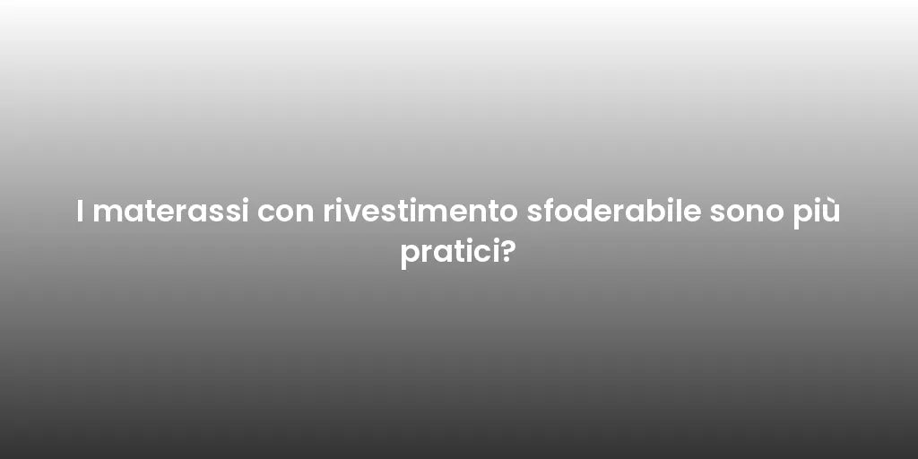 I materassi con rivestimento sfoderabile sono più pratici?