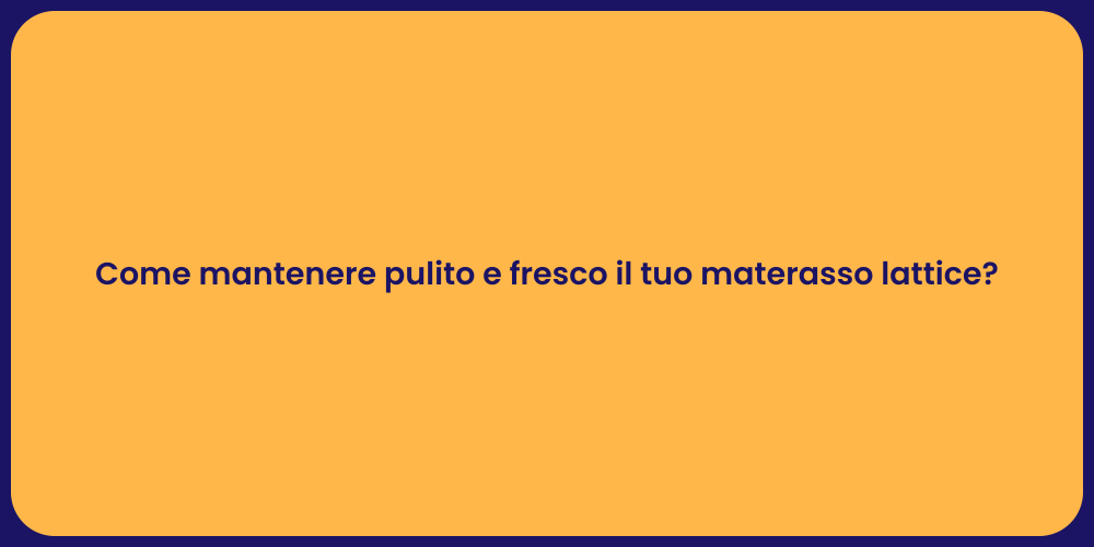 Come mantenere pulito e fresco il tuo materasso lattice?