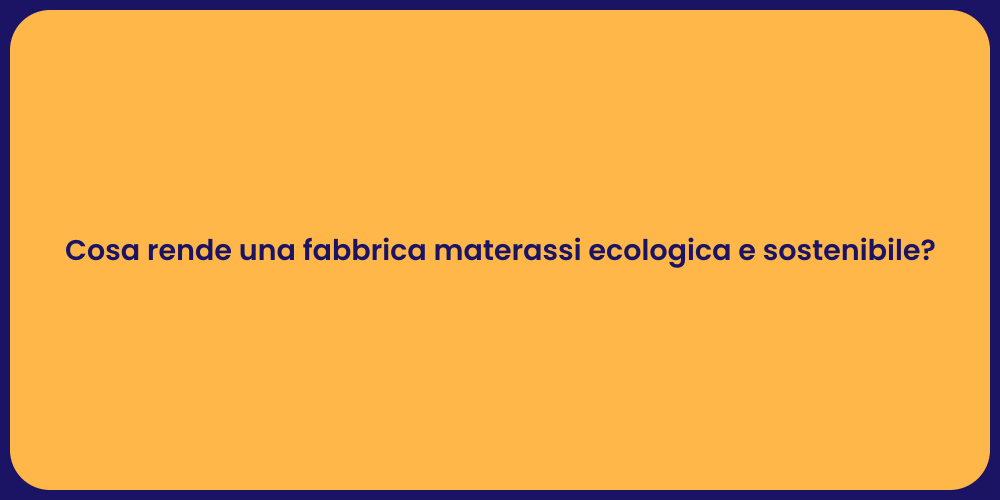 Cosa rende una fabbrica materassi ecologica e sostenibile?