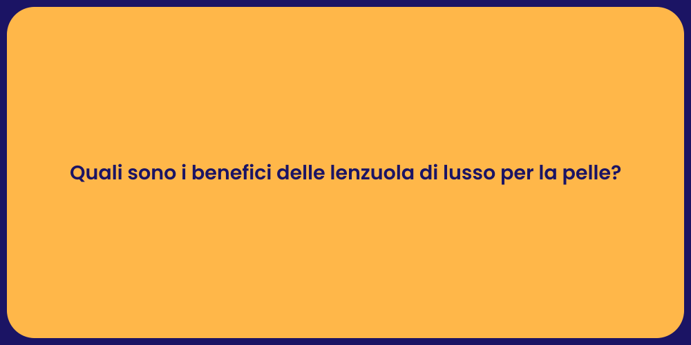 Quali sono i benefici delle lenzuola di lusso per la pelle?