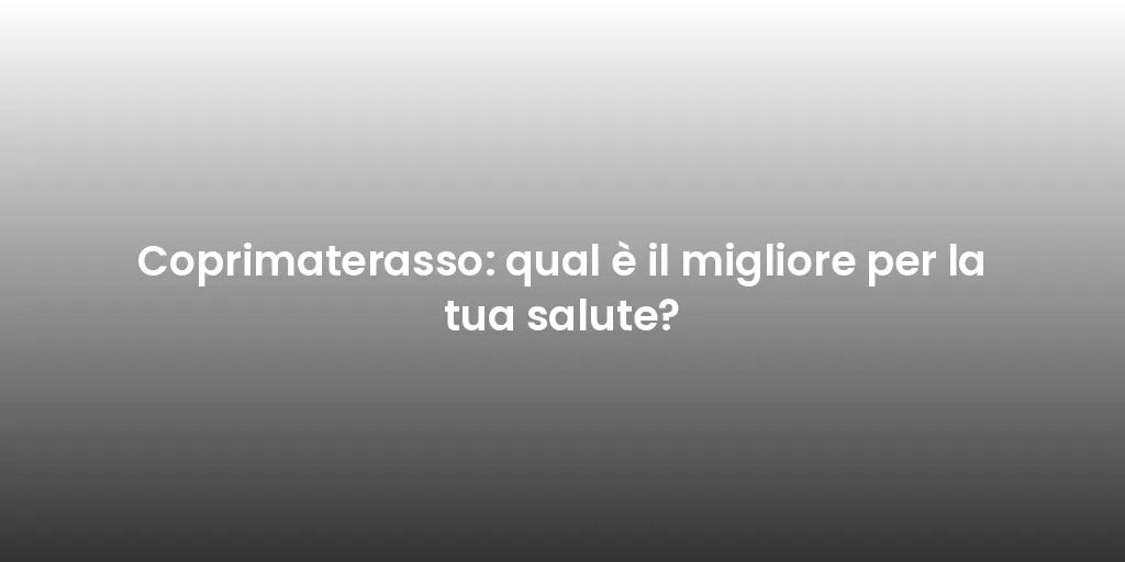 Coprimaterasso: qual è il migliore per la tua salute?