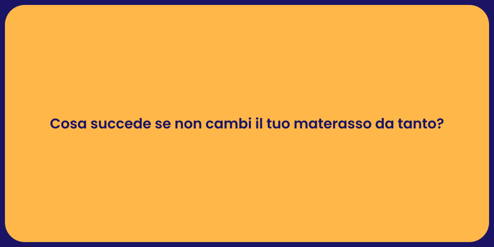 Cosa succede se non cambi il tuo materasso da tanto?