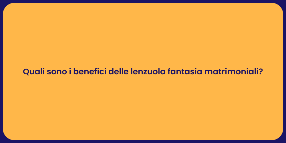 Quali sono i benefici delle lenzuola fantasia matrimoniali?