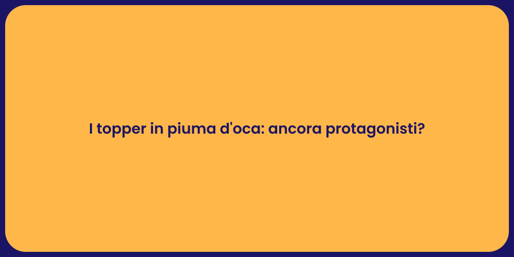 I topper in piuma d'oca: ancora protagonisti?