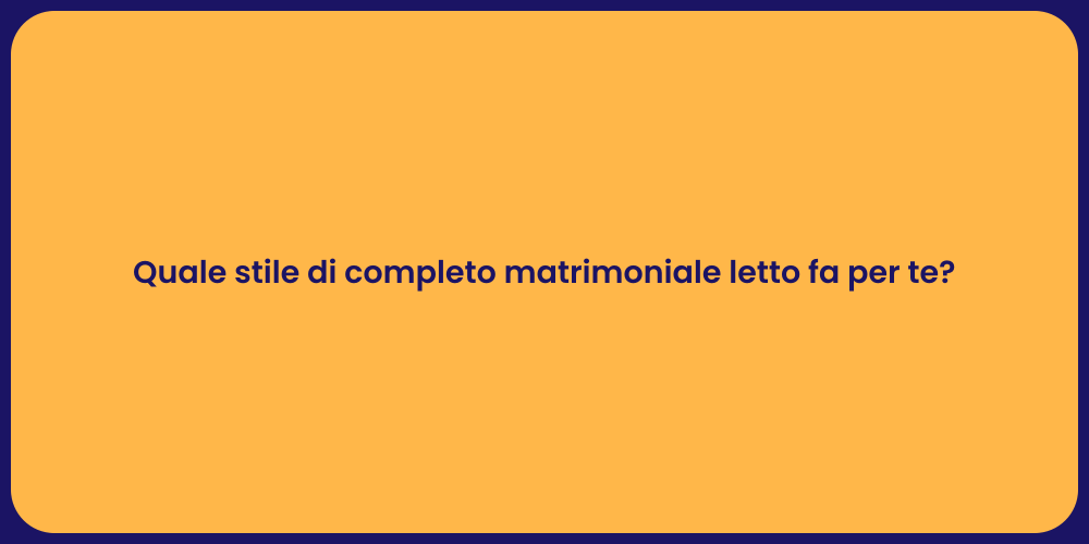 Quale stile di completo matrimoniale letto fa per te?