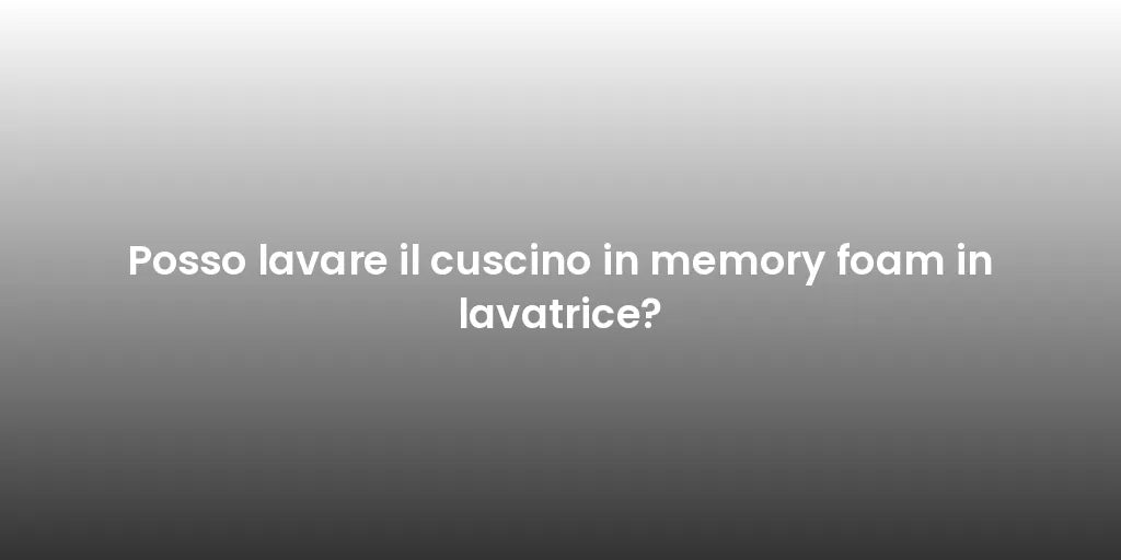 Posso lavare il cuscino in memory foam in lavatrice?
