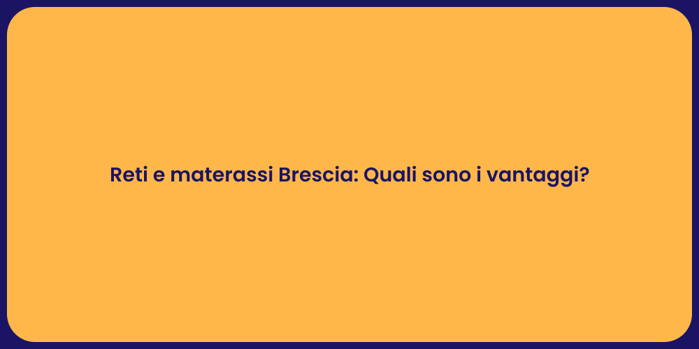 Reti e materassi Brescia: Quali sono i vantaggi?