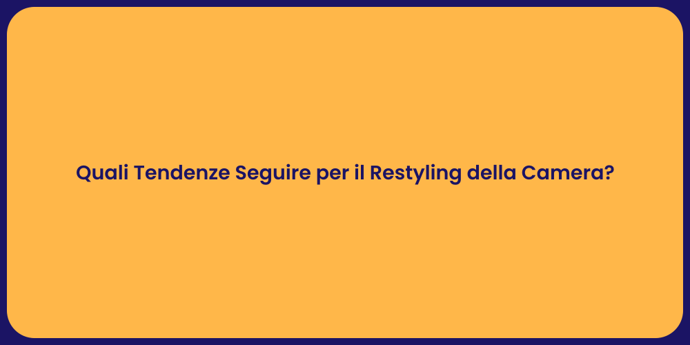 Quali Tendenze Seguire per il Restyling della Camera?