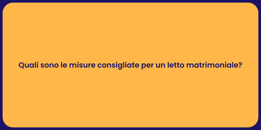 Quali sono le misure consigliate per un letto matrimoniale?