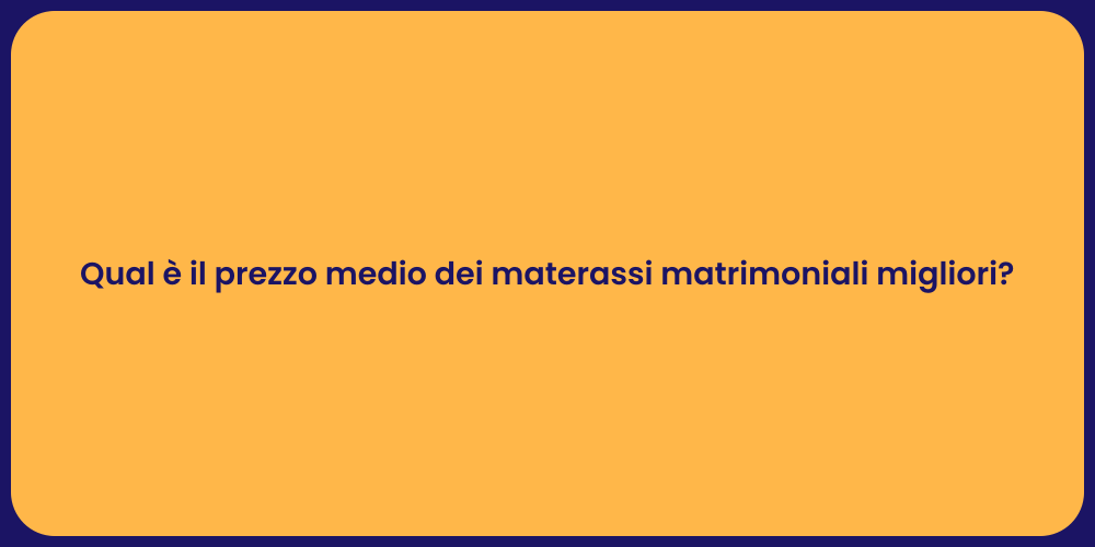Qual è il prezzo medio dei materassi matrimoniali migliori?