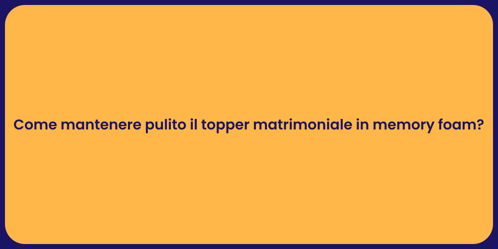 Come mantenere pulito il topper matrimoniale in memory foam?