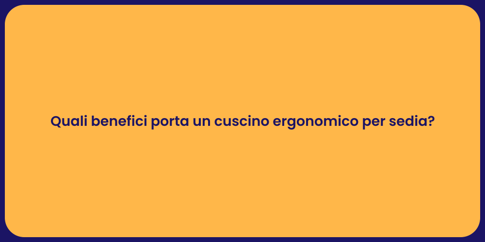Quali benefici porta un cuscino ergonomico per sedia?