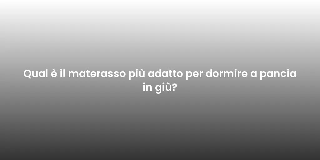 Qual è il materasso più adatto per dormire a pancia in giù?