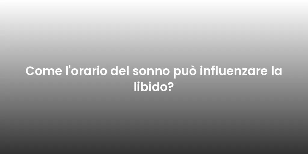 Come l'orario del sonno può influenzare la libido?